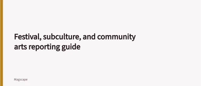 Festival, subculture, and community arts reporting guide. Festival, subculture, and community arts reporting guide